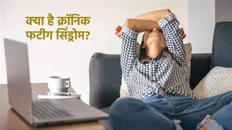 क्रोनिक फटीग सिंड्रोम (ME/CFS - हर समय भयंकर थकान)